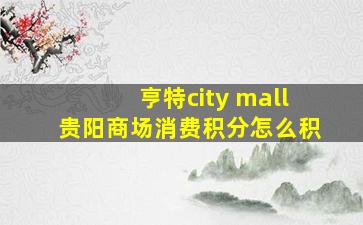 亨特city mall贵阳商场消费积分怎么积